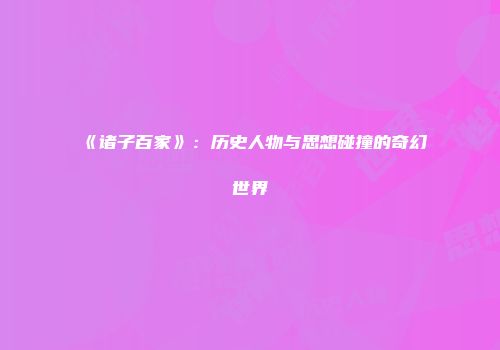 《诸子百家》：历史人物与思想碰撞的奇幻世界