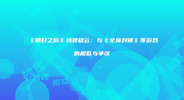 《明日之后》抄袭疑云：与《全境封锁》等游戏的相似与争议