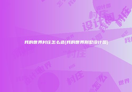 我的世界村庄怎么造(我的世界别墅设计图)