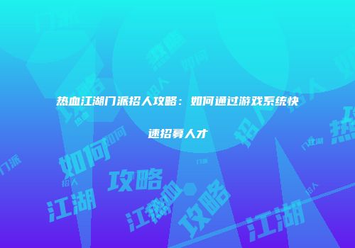 热血江湖门派招人攻略：如何通过游戏系统快速招募人才