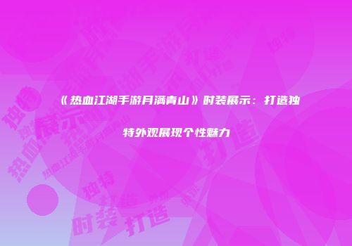 《热血江湖手游月满青山》时装展示：打造独特外观展现个性魅力