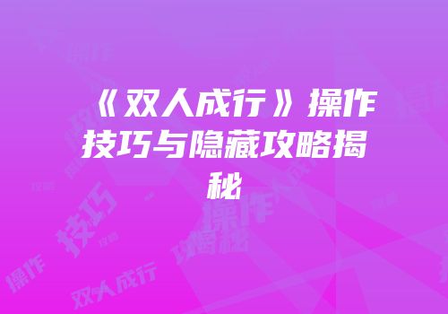 《双人成行》操作技巧与隐藏攻略揭秘