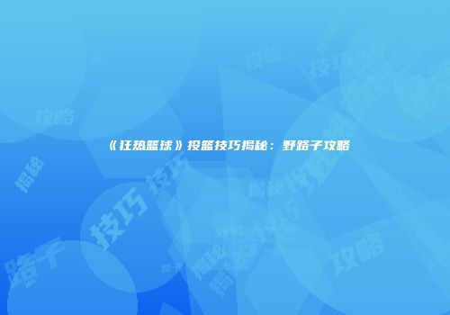 《狂热篮球》投篮技巧揭秘：野路子攻略