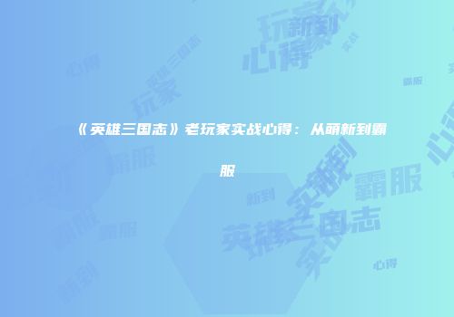 《英雄三国志》老玩家实战心得：从萌新到霸服