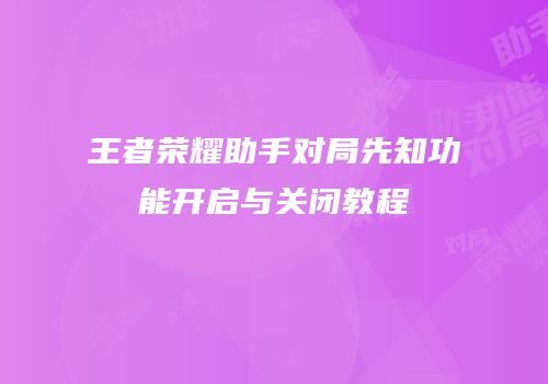 王者荣耀助手对局先知功能开启与关闭教程