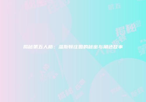 揭秘第五人格：温斯顿庄园的秘密与角色故事