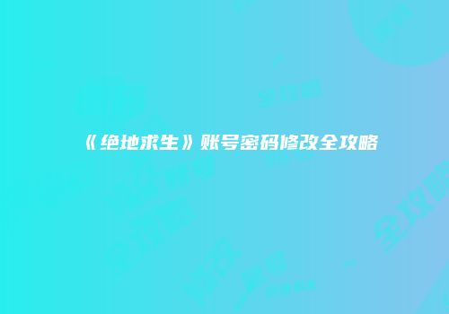 《绝地求生》账号密码修改全攻略