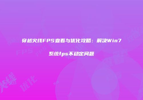 穿越火线FPS查看与优化攻略：解决Win7系统fps不稳定问题
