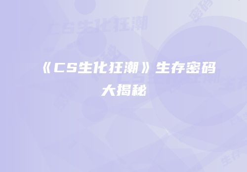 《CS生化狂潮》生存密码大揭秘