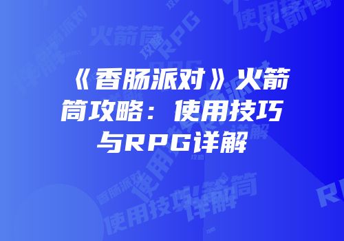 《香肠派对》火箭筒攻略：使用技巧与RPG详解