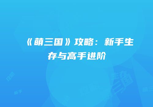 《萌三国》攻略：新手生存与高手进阶
