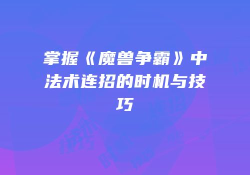 掌握《魔兽争霸》中法术连招的时机与技巧
