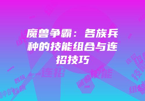 魔兽争霸：各族兵种的技能组合与连招技巧
