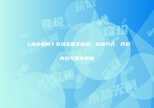 《永劫无间》奇珍宝箱全解析：获取方式、开启内容与保底机制