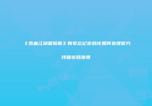 《热血江湖国际服》账号忘记密码该如何处理官方找回密码步骤