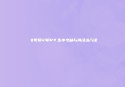 《诡居小镇R》生存攻略与侦探速成课