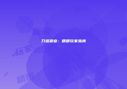 刀塔霸业：精明玩家指南