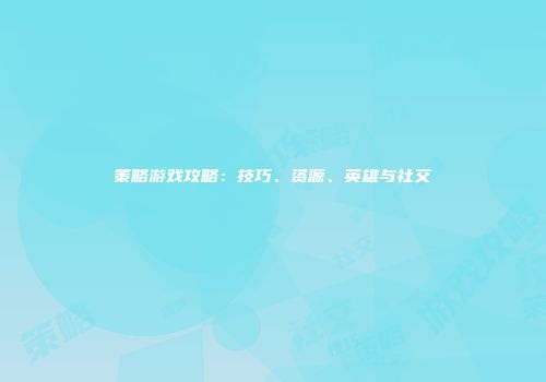 策略游戏攻略：技巧、资源、英雄与社交