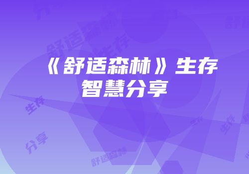 《舒适森林》生存智慧分享