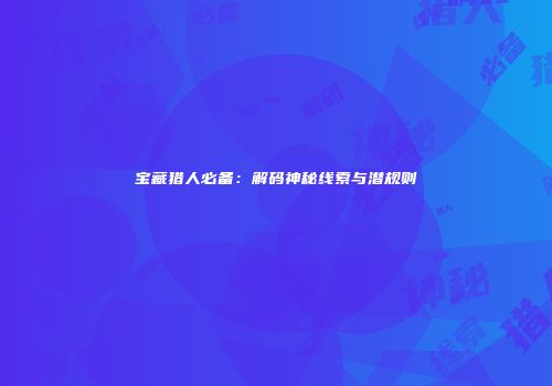 宝藏猎人必备：解码神秘线索与潜规则