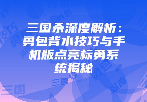 三国杀深度解析：勇包背水技巧与手机版点亮标勇系统揭秘