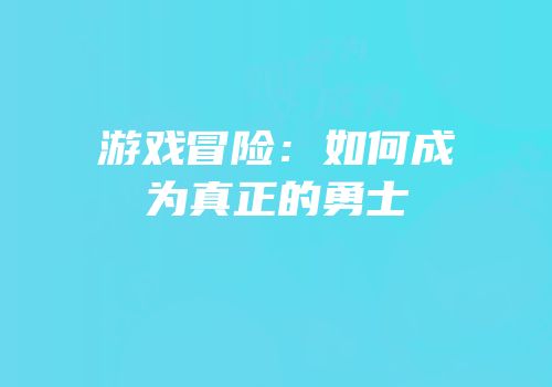 游戏冒险：如何成为真正的勇士