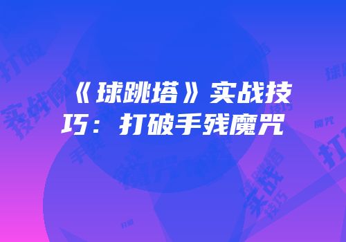 《球跳塔》实战技巧：打破手残魔咒