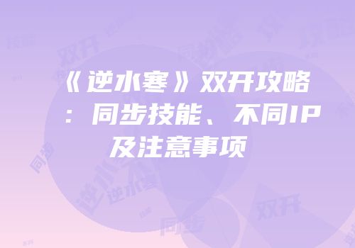 《逆水寒》双开攻略：同步技能、不同IP及注意事项