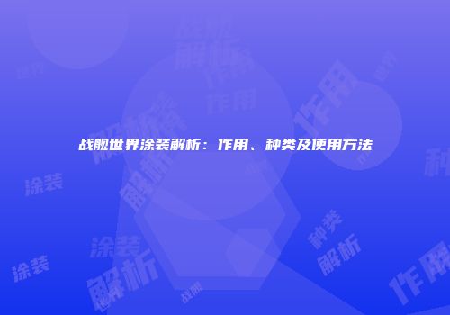 战舰世界涂装解析：作用、种类及使用方法