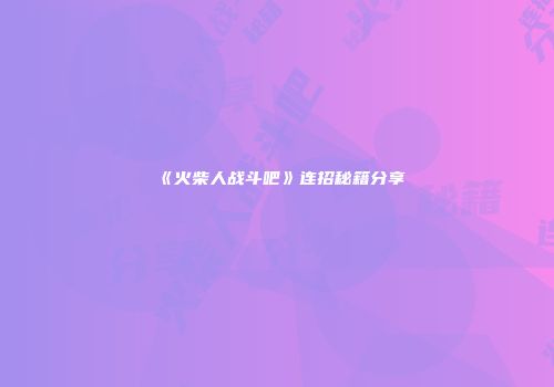《火柴人战斗吧》连招秘籍分享