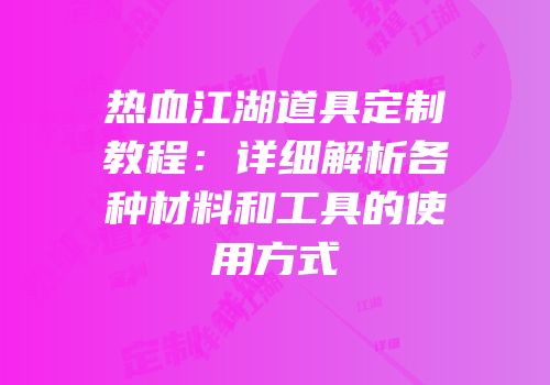热血江湖道具定制教程：详细解析各种材料和工具的使用方式