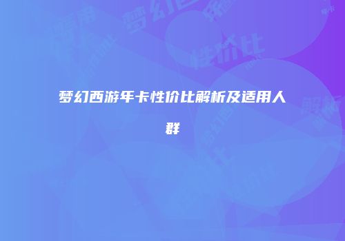 梦幻西游年卡性价比解析及适用人群