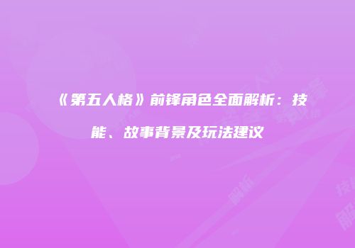 《第五人格》前锋角色全面解析：技能、故事背景及玩法建议