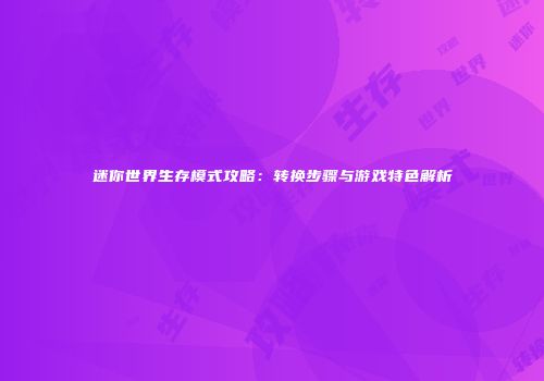 迷你世界生存模式攻略：转换步骤与游戏特色解析