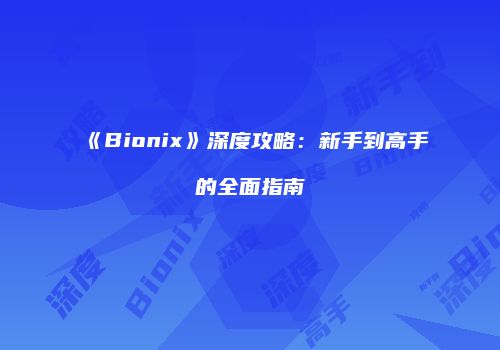 《Bionix》深度攻略：新手到高手的全面指南