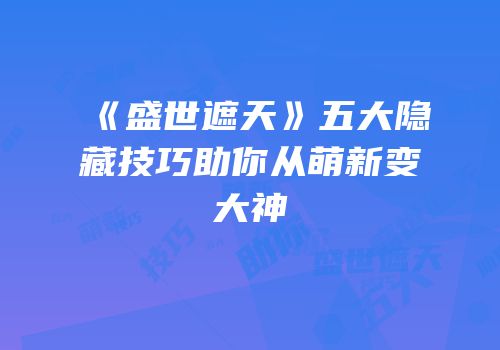 《盛世遮天》五大隐藏技巧助你从萌新变大神