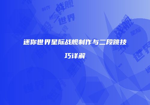 迷你世界星际战舰制作与二段跳技巧详解