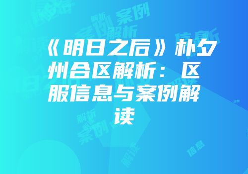 《明日之后》朴夕州合区解析：区服信息与案例解读