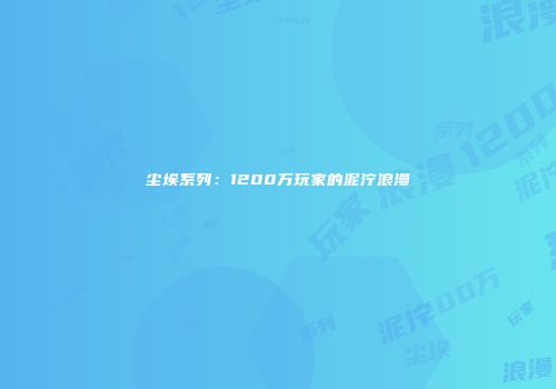尘埃系列：1200万玩家的泥泞浪漫