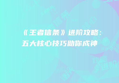 《王者信条》进阶攻略：五大核心技巧助你成神