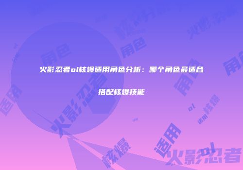 火影忍者ol核爆适用角色分析：哪个角色最适合搭配核爆技能
