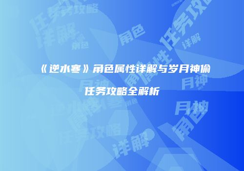 《逆水寒》角色属性详解与岁月神偷任务攻略全解析