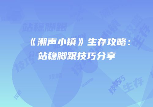 《潮声小镇》生存攻略：站稳脚跟技巧分享