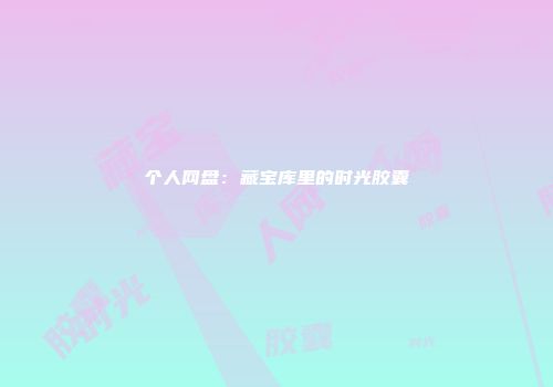 个人网盘：藏宝库里的时光胶囊