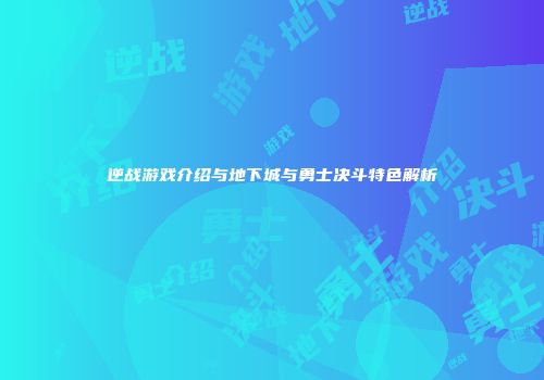 逆战游戏介绍与地下城与勇士决斗特色解析