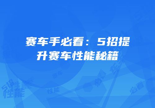 赛车手必看：5招提升赛车性能秘籍
