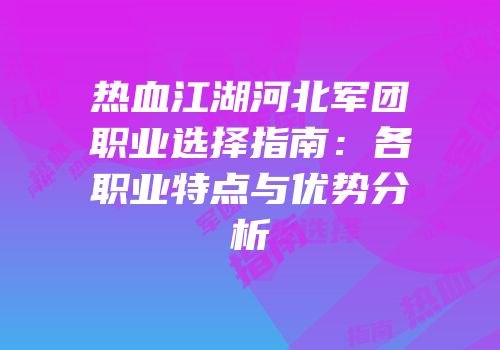 热血江湖河北军团职业选择指南：各职业特点与优势分析