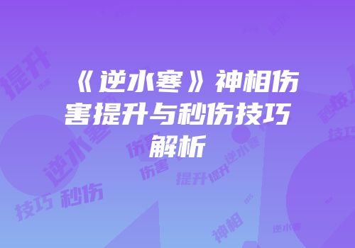 《逆水寒》神相伤害提升与秒伤技巧解析