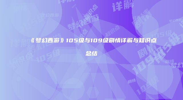 《梦幻西游》105级与109级剧情详解与知识点总结