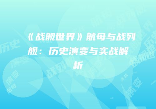 《战舰世界》航母与战列舰：历史演变与实战解析